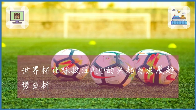 世界杯让球投注App的兴起与发展趋势分析