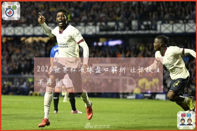 2026世界杯滚球盘口解析 让你投注不再盲目