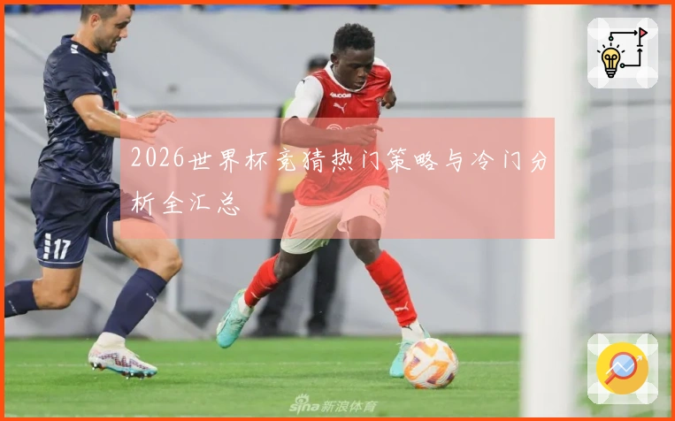 2026世界杯竞猜热门策略与冷门分析全汇总