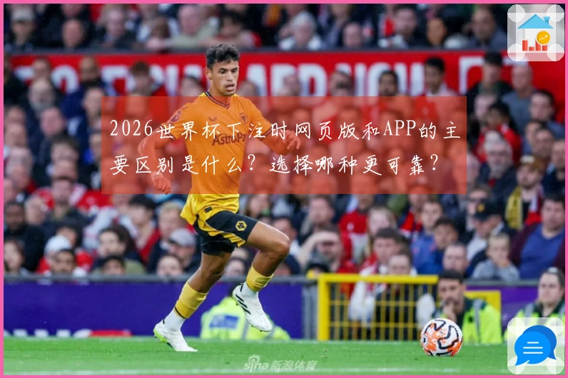 2026世界杯下注时网页版和APP的主要区别是什么？选择哪种更可靠？