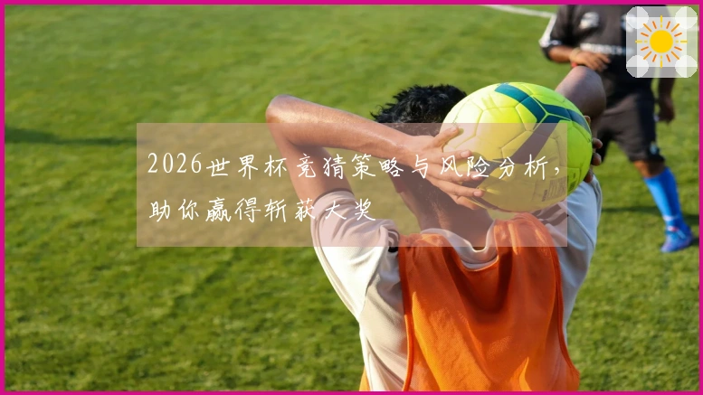 2026世界杯竞猜策略与风险分析，助你赢得斩获大奖