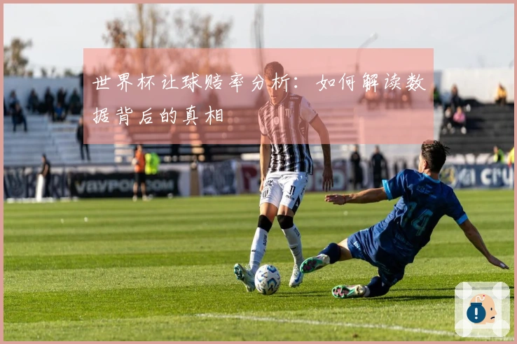 世界杯让球赔率分析：如何解读数据背后的真相