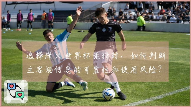 选择烽火世界杯竞猜时，如何判断主客场信息的可靠性和使用风险？