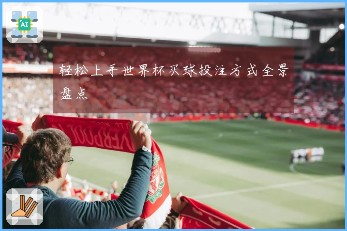 轻松上手世界杯买球投注方式全景盘点