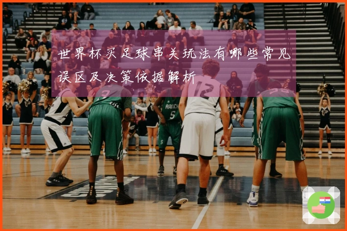 世界杯买足球串关玩法有哪些常见误区及决策依据解析