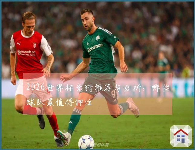 2026世界杯竞猜推荐与分析，哪些球队最值得押注