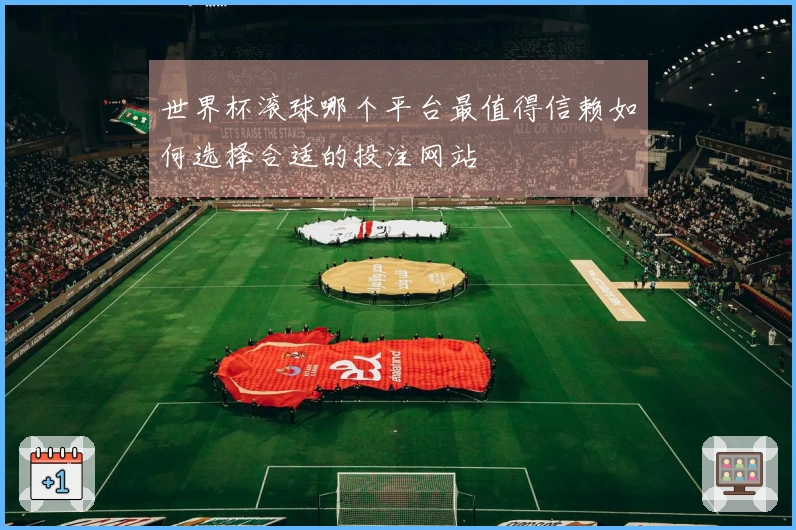 世界杯滚球哪个平台最值得信赖如何选择合适的投注网站