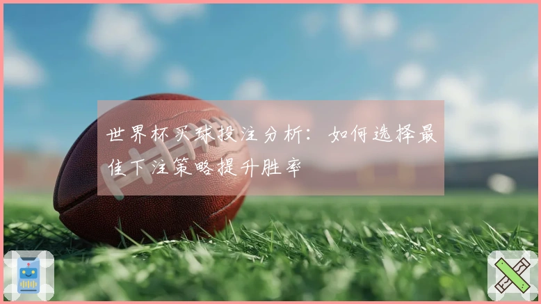 世界杯买球投注分析：如何选择最佳下注策略提升胜率