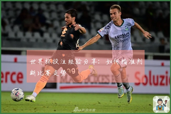 世界杯投注经验分享：如何精准判断比赛走势