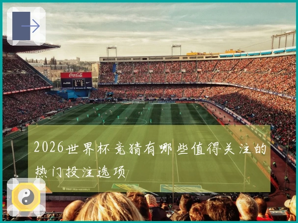 2026世界杯竞猜有哪些值得关注的热门投注选项
