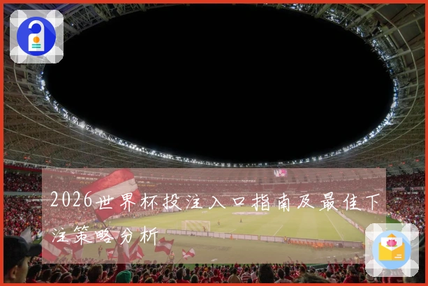 2026世界杯投注入口指南及最佳下注策略分析