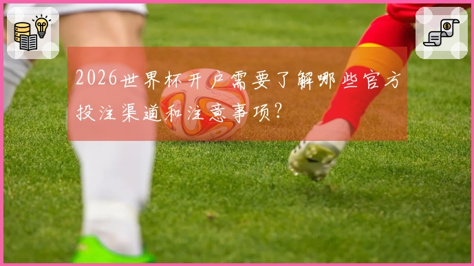 2026世界杯开户需要了解哪些官方投注渠道和注意事项？