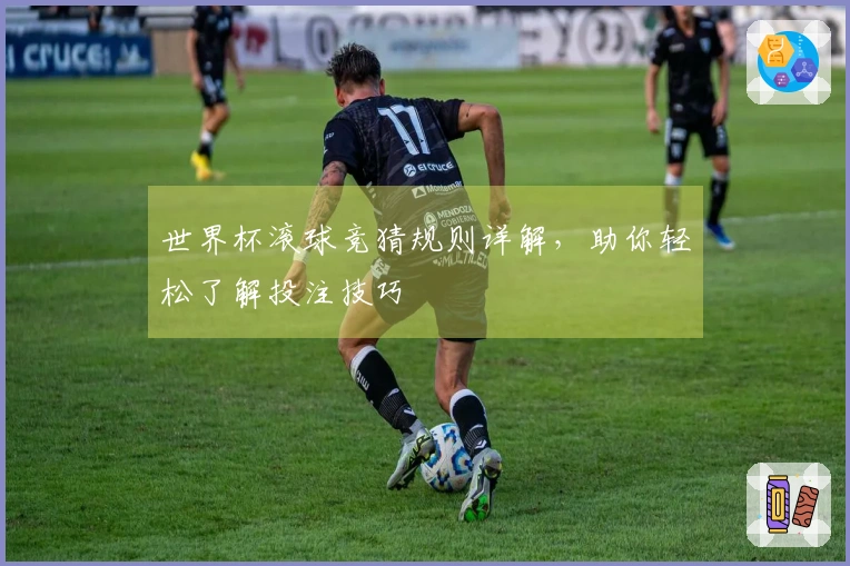 世界杯滚球竞猜规则详解，助你轻松了解投注技巧