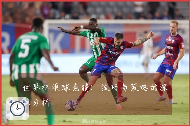 世界杯滚球竞猜：技巧与策略的深入分析