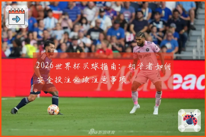 2026世界杯买球指南：初学者如何安全投注必读注意事项