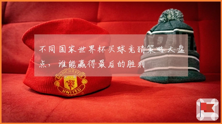 不同国家世界杯买球竞猜策略大盘点，谁能赢得最后的胜利