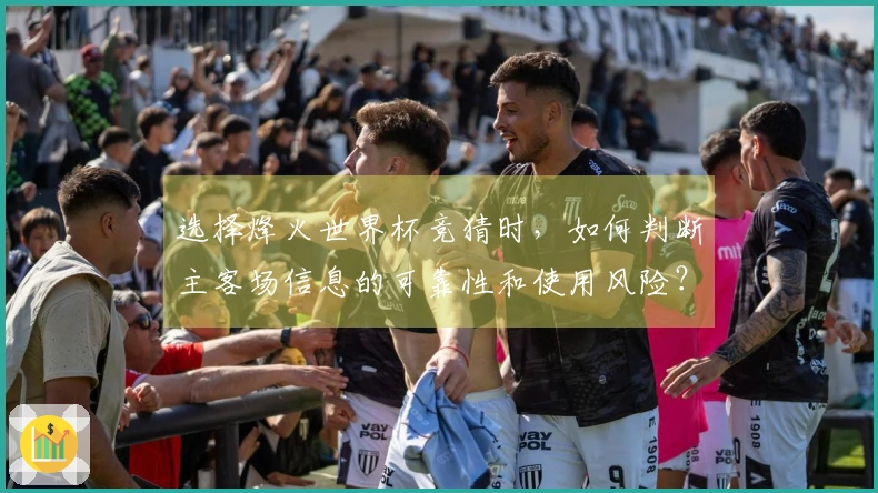 选择烽火世界杯竞猜时，如何判断主客场信息的可靠性和使用风险？