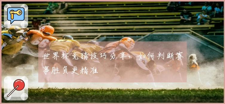 世界杯竞猜技巧分享，如何判断赛事胜负更精准