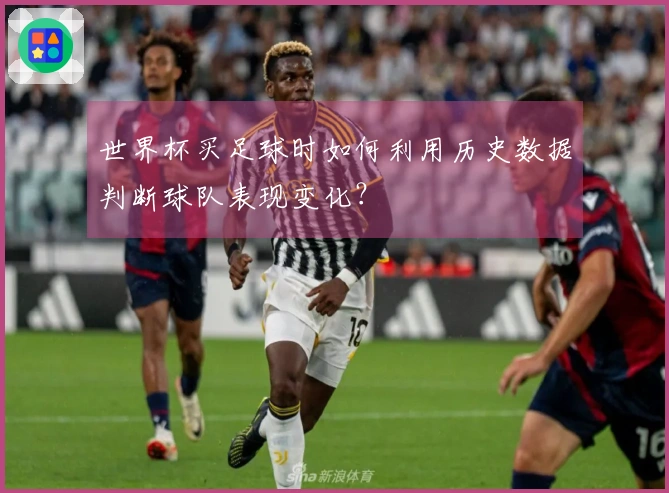 世界杯买足球时如何利用历史数据判断球队表现变化？