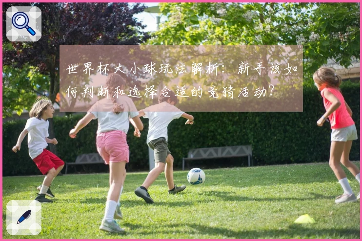 世界杯大小球玩法解析：新手该如何判断和选择合适的竞猜活动？