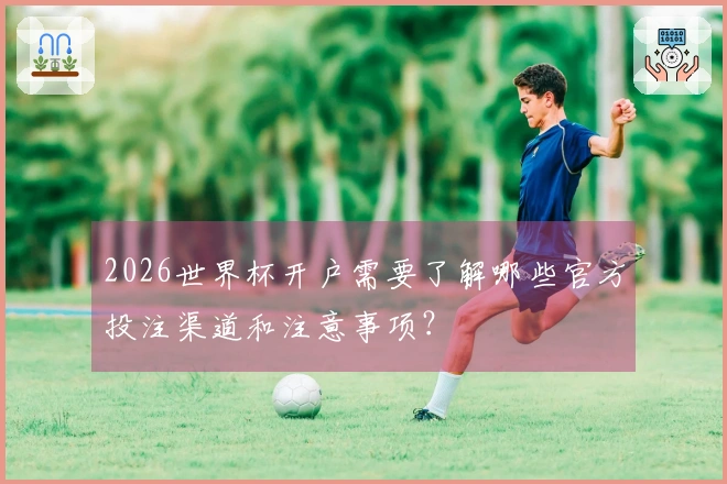 2026世界杯开户需要了解哪些官方投注渠道和注意事项？