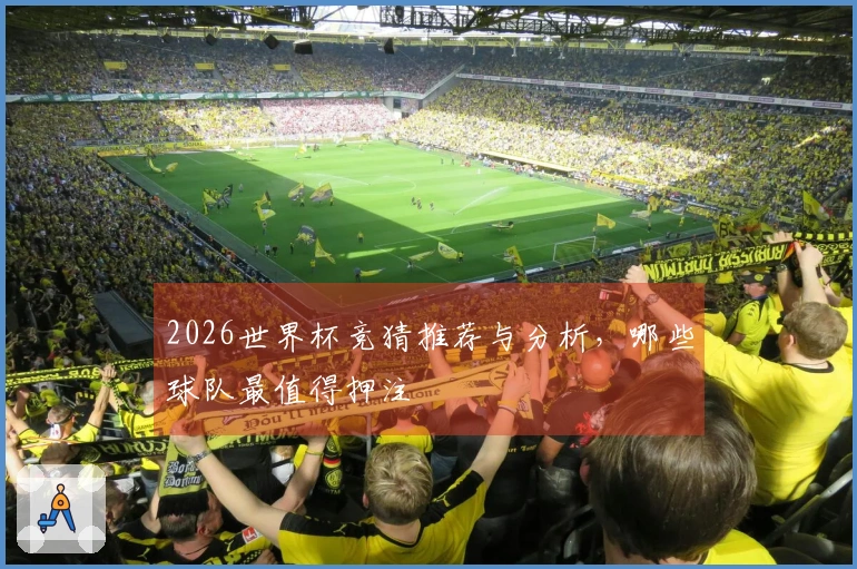 2026世界杯竞猜推荐与分析，哪些球队最值得押注