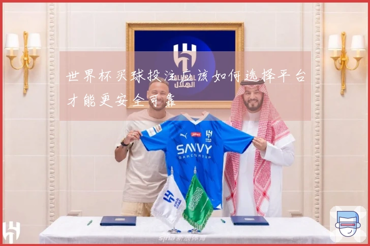 世界杯买球投注应该如何选择平台才能更安全可靠