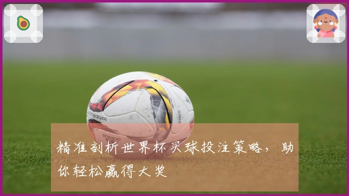 精准剖析世界杯买球投注策略，助你轻松赢得大奖
