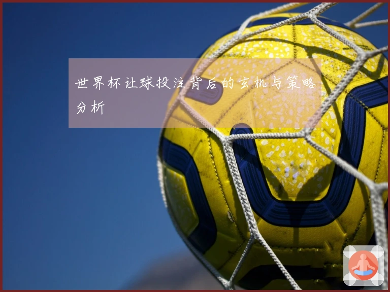 世界杯让球投注背后的玄机与策略分析
