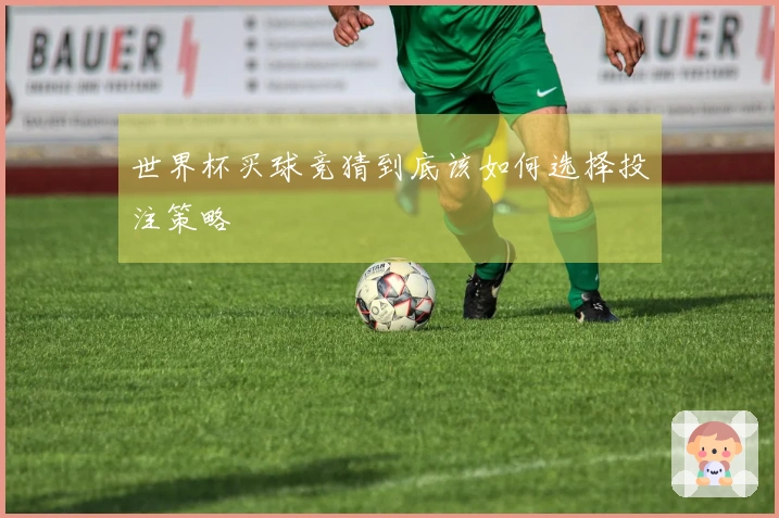 世界杯买球竞猜到底该如何选择投注策略